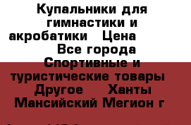 Купальники для гимнастики и акробатики › Цена ­ 1 500 - Все города Спортивные и туристические товары » Другое   . Ханты-Мансийский,Мегион г.